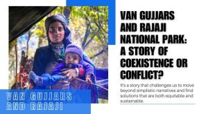 Van Gujjars and Rajaji National Park: A Story of Coexistence or Conflict?